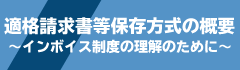 適格請求書等保存方式の概要～インボイス制度の理解のために～